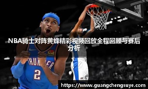 NBA骑士对阵黄蜂精彩视频回放全程回顾与赛后分析
