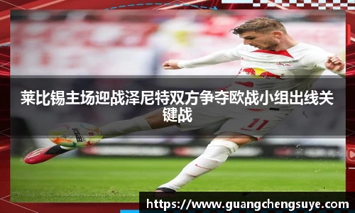 莱比锡主场迎战泽尼特双方争夺欧战小组出线关键战