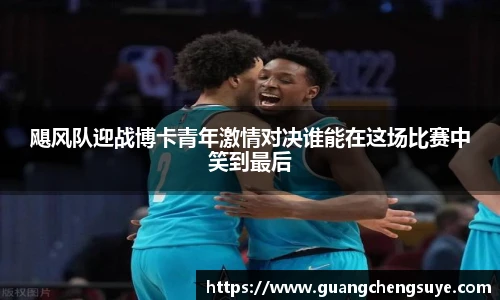 飓风队迎战博卡青年激情对决谁能在这场比赛中笑到最后